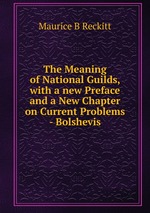 The Meaning of National Guilds, with a new Preface and a New Chapter on Current Problems - Bolshevis