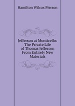 Jefferson at Monticello: The Private Life of Thomas Jefferson From Entirely New Materials