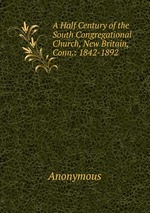 A Half Century of the South Congregational Church, New Britain, Conn.: 1842-1892