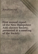First annual report of the New-Hampshire Anti-slavery Society. presented at a meeting of the Society