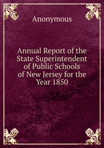 Annual Report of the State Superintendent of Public Schools of New Jersey for the Year 1850
