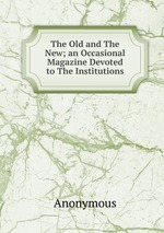 The Old and The New; an Occasional Magazine Devoted to The Institutions