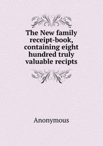 The New family receipt-book, containing eight hundred truly valuable recipts