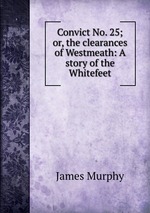 Convict No. 25; or, the clearances of Westmeath: A story of the Whitefeet