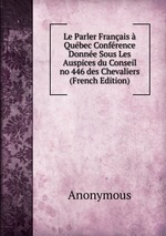 Le Parler Franais Qubec Confrence Donne Sous Les Auspices du Conseil no 446 des Chevaliers (French Edition)