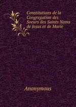 Constitutions de la Congregation des Soeurs des Saints Noms de Jesus et de Marie