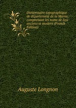 Dictionnaire topographique de dpartement de la Marne, comprenant les noms de lieu anciens et modern (French Edition)