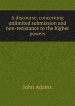 A discourse, concerning unlimited submission and non-resistance to the higher powers