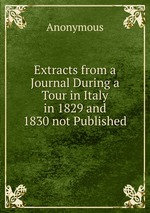Extracts from a Journal During a Tour in Italy in 1829 and 1830 not Published