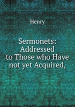 Sermonets: Addressed to Those who Have not yet Acquired,