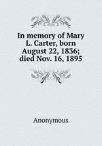 In memory of Mary L. Carter, born August 22, 1836; died Nov. 16, 1895