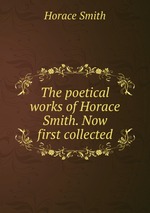 The poetical works of Horace Smith. Now first collected