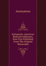 Eolopoesis: American Rejected Addresses, Now First Published From The Original Mauscripts