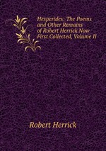 Hesperides: The Poems and Other Remains of Robert Herrick Now First Collected, Volume II