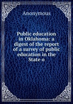 Public education in Oklahoma: a digest of the report of a survey of public education in the State o