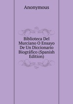 Biblioteca Del Murciano O Ensayo De Un Diccionario Biogrfico (Spanish Edition)