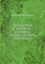 A Poetry-Book of Elder Poets: Consisting of Songs a Sonnets, Odes a Lyrics