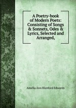 A Poetry-book of Modern Poets: Consisting of Songs & Sonnets, Odes & Lyrics, Selected and Arranged,