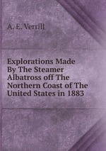 Explorations Made By The Steamer Albatross off The Northern Coast of The United States in 1883