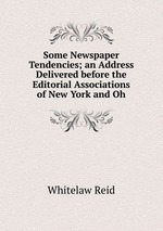 Some Newspaper Tendencies; an Address Delivered before the Editorial Associations of New York and Oh