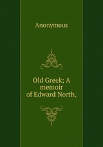 Old Greek; A memoir of Edward North,