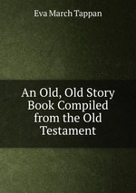 An Old, Old Story Book Compiled from the Old Testament