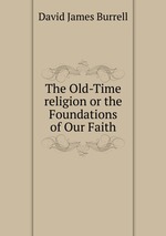 The Old-Time religion or the Foundations of Our Faith