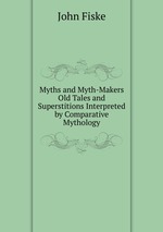 Myths and Myth-Makers Old Tales and Superstitions Interpreted by Comparative Mythology