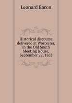 Historical discourse delivered at Worcester, in the Old South Meeting House, September 22, 1863