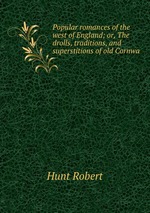 Popular romances of the west of England; or, The drolls, traditions, and superstitions of old Cornwa