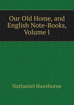 Our Old Home, and English Note-Books, Volume I