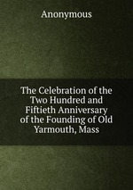 The Celebration of the Two Hundred and Fiftieth Anniversary of the Founding of Old Yarmouth, Mass