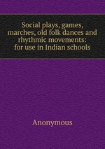 Social plays, games, marches, old folk dances and rhythmic movements: for use in Indian schools