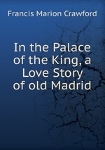 In the Palace of the King, a Love Story of old Madrid