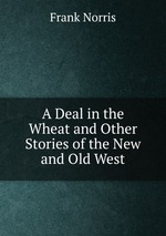 A Deal in the Wheat and Other Stories of the New and Old West