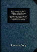 Four American Poets: William Cullen Bryant, Henry Wadsworth Longfellow, John Greenleaf Whittier, Oli (Bibliobazaar Reproduction Series)