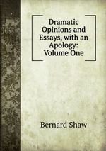 Dramatic Opinions and Essays, with an Apology: Volume One