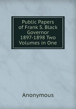 Public Papers of Frank S. Black Governor 1897-1898 Two Volumes in One