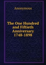 The One Hundred and Fiftieth Anniversary 1748-1898