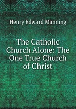 The Catholic Church Alone: The One True Church of Christ