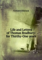 Life and Letters of Thomas Bradbury: for Thirthy-One years