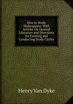 How to Study Shakespeare: With Articles On General Literature and Directions for Forming and Conducting Study Circles