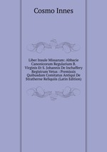 Liber Insule Missarum: Abbacie Canonicorum Regularium B. Virginis Et S. Johannis De Inchaffery Registrum Vetus : Premissis Quibusdam Comitatus Antiqui De Stratherne Reliquiis (Latin Edition)