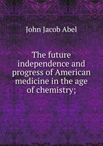 The future independence and progress of American medicine in the age of chemistry;
