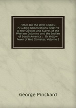 Notes On the West Indies: Including Observations Relative to the Creoles and Slaves of the Western Colonies and the Indian of South America : . Or Yellow Fever of Hot Climates, Volume 2