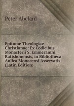 Epitome Theologiae Christianae: Ex Codicibus Monasterii S. Emmeramni Ratisbonensis, in Bibliotheca Aulica Monacensi Asservatis (Latin Edition)