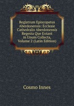 Registrum Episcopatus Aberdonensis: Ecclesie Cathedralis Aberdonensis Regesta Que Extant in Unum Collecta, Volume 2 (Latin Edition)