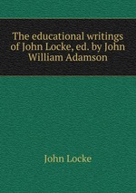 The educational writings of John Locke, ed. by John William Adamson