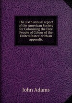 The sixth annual report of the American Society for Colonizing the Free People of Colour of the United States: with an appendix