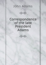 Correspondence of the late President Adams